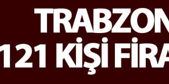 Trabzon'da 121 kişi firar etti