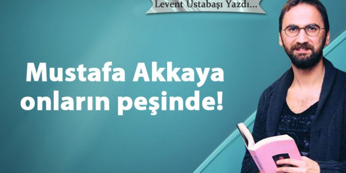 Mustafa Akkaya onların peşinde! 