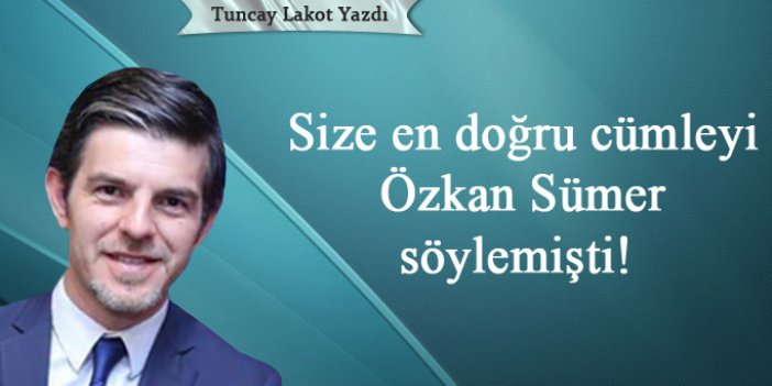 Size en güzel cümleyi Özkan Sümer söylemişti!
