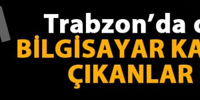 Trabzon'da bilgisayar kasasında bulunanlar şok etti!