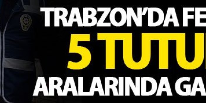 Trabzon'da FETÖ'den 5 tutuklama! Gazeteci de var...