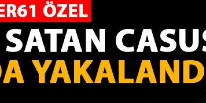 Türkiye’yi satan Casus Trabzon’da yakalandı 