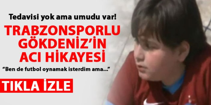 Trabzonsporlu minik Gökdeniz Şahin'in acı hikayesi