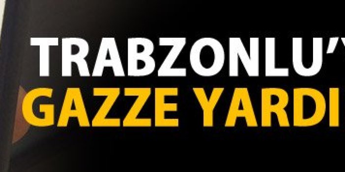 Gazze'ye yardım Trabzonlu'yu cezadan kurtardı