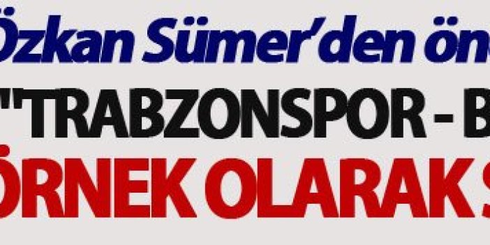 Özkan Sümer:  "Trabzonspor - Beşiktaş maçı örnek olarak sunulmalı"