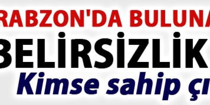 Trabzon'da bulunan cesetle ilgili belirsizlik