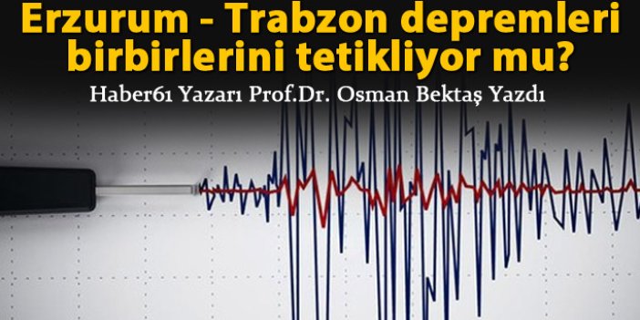 Erzurum - Trabzon depremleri birbirlerini tetikliyor mu?