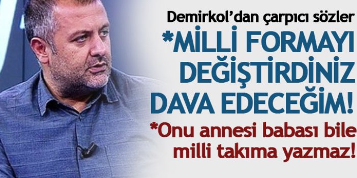 Mehmet Demirkol: Onu ailesi bile milli takıma almaz!
