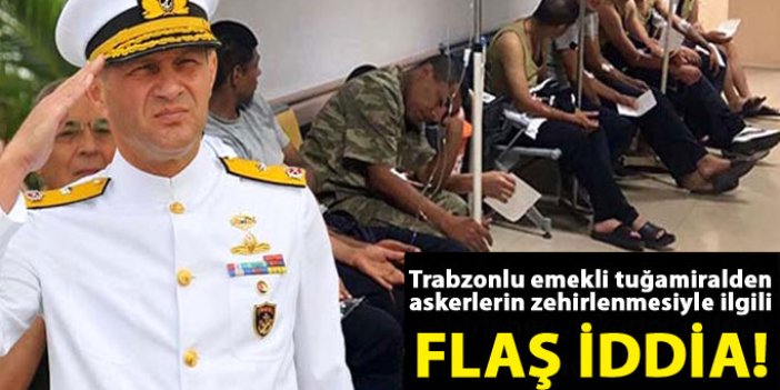 Trabzonlu emekli tuğamiralden zehirlenmelerle ilgili flaş iddia