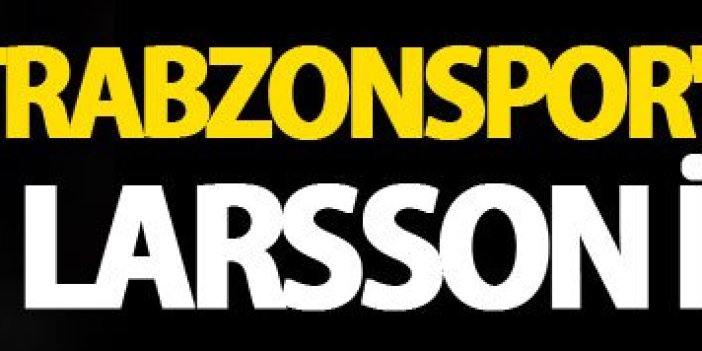 Trabzonspor'a İsveç'ten Larsson iddiası!
