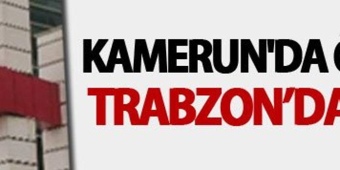 Kamerun'da öldü Trabzon'da şüphelendiler