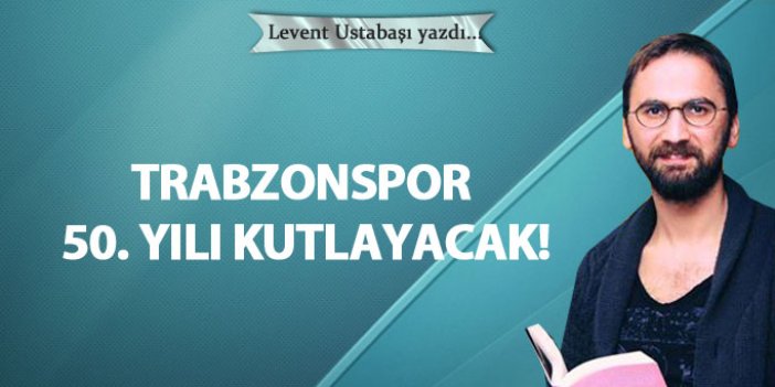 Trabzonspor 50. yılı kutlayacak!