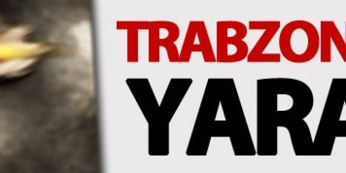 Trabzon’da silahla yaralama