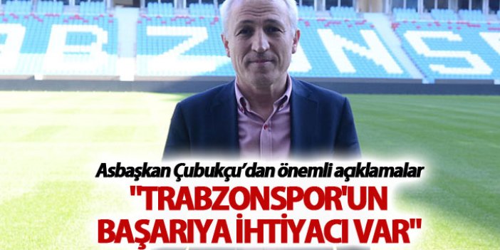 Ahmet Çubukçu: "Trabzonspor'un başarıya ihtiyacı var"