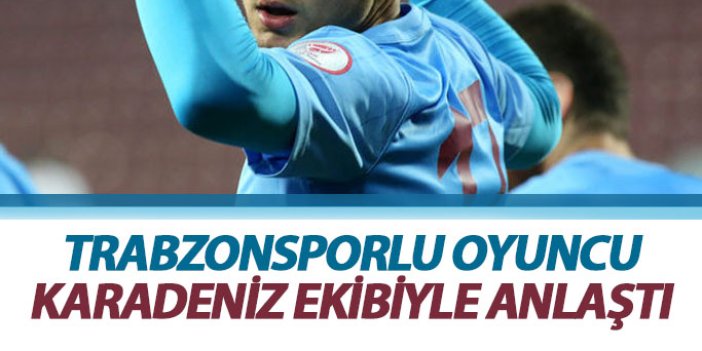 Trabzonsporlu oyuncu Karadeniz ekibiyle anlaştı
