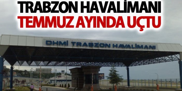 Trabzon Havaliamanı Temmuz'da uçtu