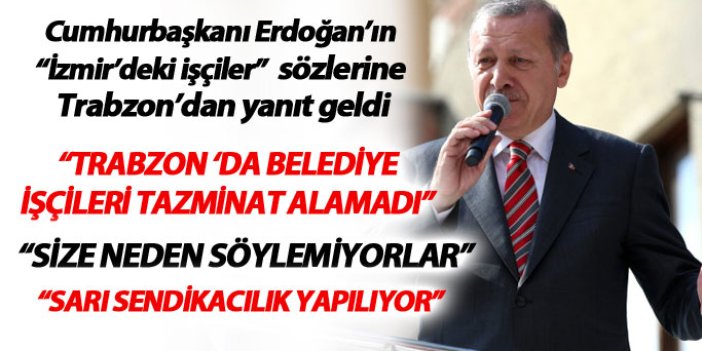 Cumhurbaşkanı Erdoğan'ın sözlerine Trabzon'dan cevap: Trabzon'da hakkını alamayan işçileri de görün