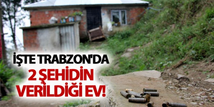 İşte Trabzon'da 2 şehidin verildiği ev!