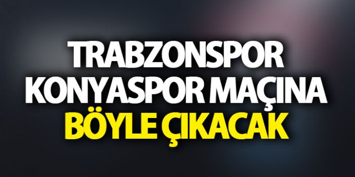 Trabzonspor Konyaspor karşısına böyle çıkacak