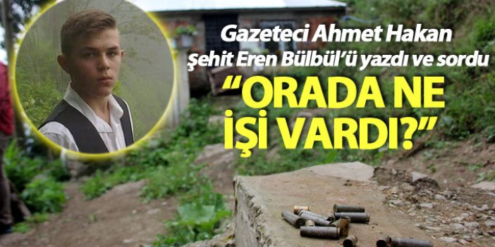 Ahmet Hakan şehit Eren Bülbül'ü sordu: Orada ne işi vardı?