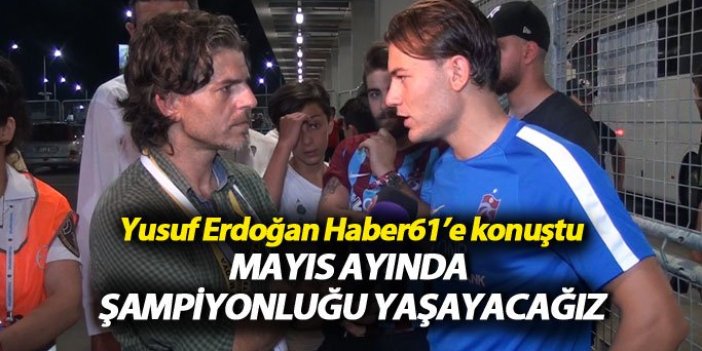 Yusuf Erdoğan: “Mayıs ayında şampiyonluğu yaşayacağız”