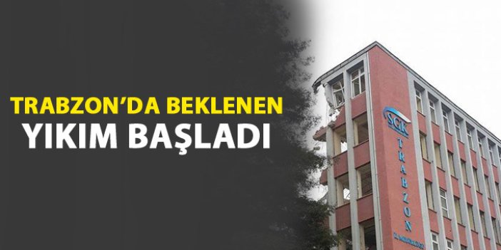 Trabzon'da beklenen yıkım başladı