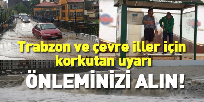 Trabzon ve çevre iller için korkutan uyarı!