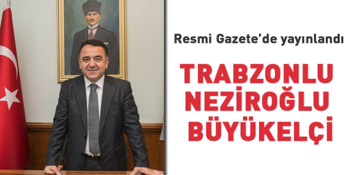 Trabzonlu İrfan Neziroğlu Sudan Büyükelçisi oldu