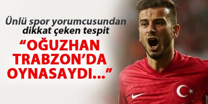 "Oğuzhan Trabzon'da oynasaydı..."