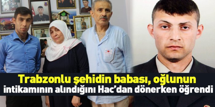 Trabzonlu şehit babası, oğlunun intikamının alındığını Hac'dan dönerken öğrendi