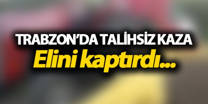 Trabzon'da talihsiz kaza: Elini kaptırdı...