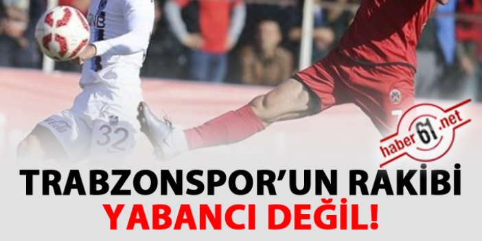 Trabzonspor'un rakibi yabancı değil