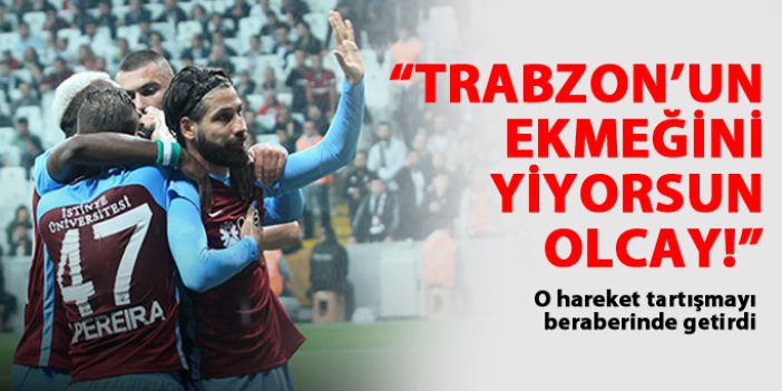"Trabzonspor'un ekmeğini yiyorsun Olcay"