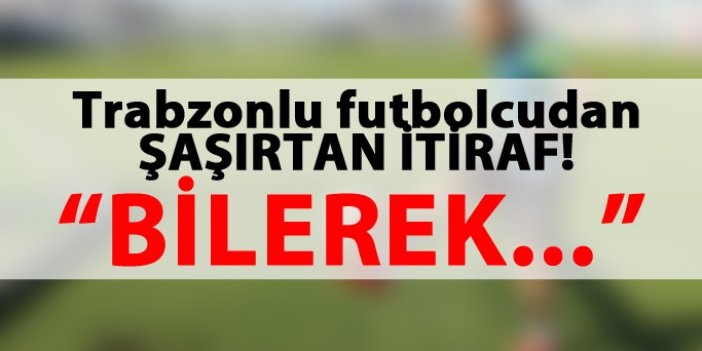 Trabzonlu futbolcudan şaşırtan itiraf
