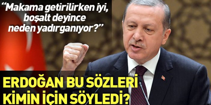 Cumhurbaşkanı Erdoğan'dan flaş sözler: Makamın boşaltılmasını istemek...