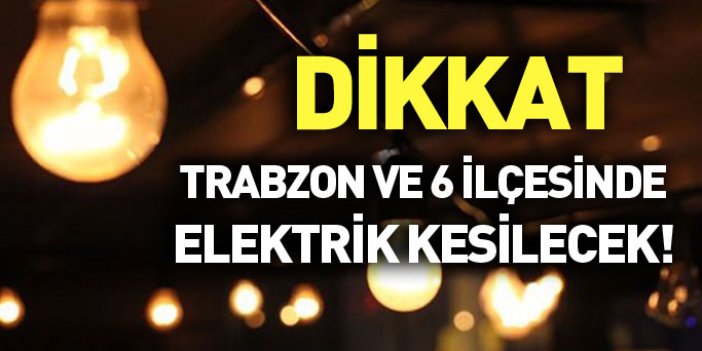 Trabzon ve 6 ilçesinde elektrik kesilecek