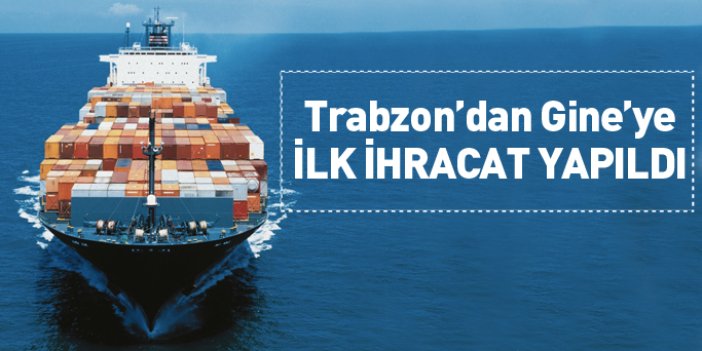 Trabzon'dan Gine'ye ilk ihracat yapıldı