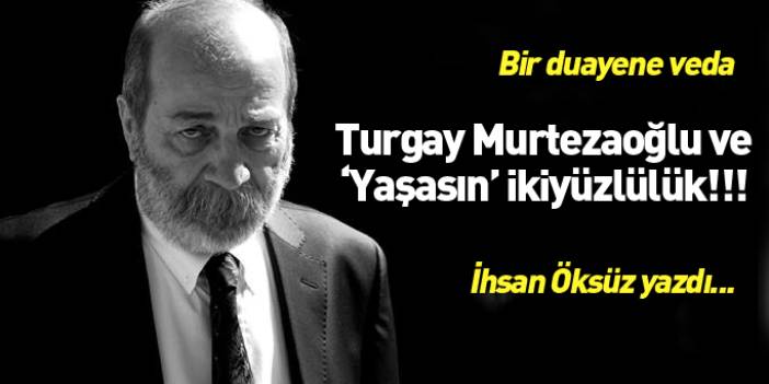 Turgay Murtezaoğlu ve 'Yaşasın' ikiyüzlülük!!!