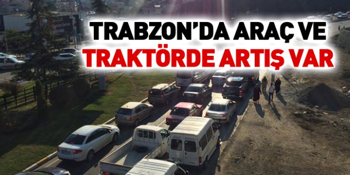 Trabzon'da kayıtlı araç ve traktör sayısı arttı