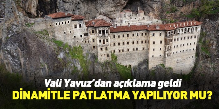 Trabzon Valisi Yavuz: "Sümela’da dinamit patlatması yok" 