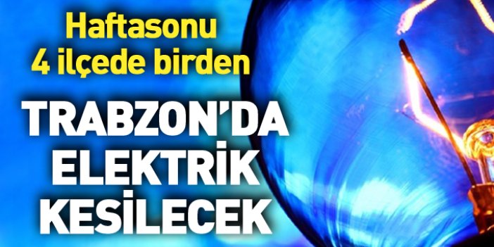 Trabzon’da haftasonu 4 ilçede elektrik kesilecek