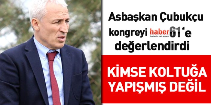 Trabzonspor Asbaşkanı Çubukçu:  Kimse koltuğa yapışmış değil