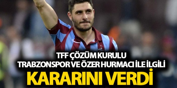 TFF Çözüm kurulundan Trabzonspor kararı: Özer Hurmacı...