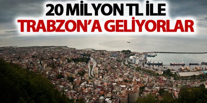 20 Milyon TL ile Trabzon'a geliyorlar