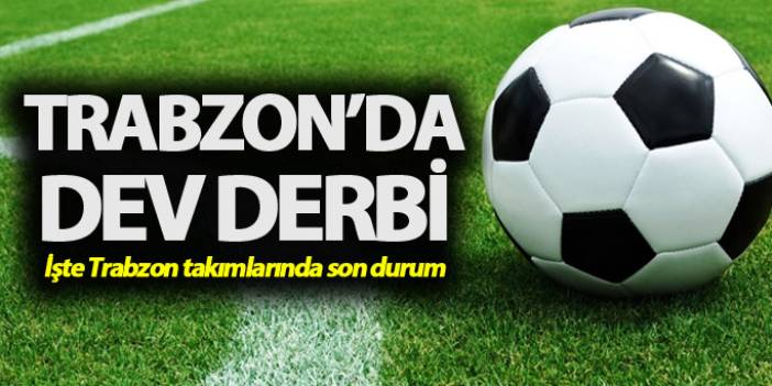 Trabzon takımlarında son durum: Trabzon Derbisi. 11 Aralık 2017