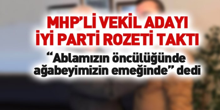 Trabzonlu MHP'li vekil adayı İYİ Parti rozeti taktı