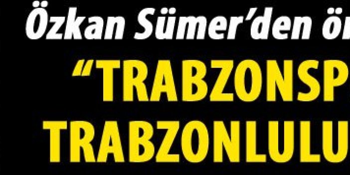 Sümer: “Trabzonspor’suz bir Trabzonluluk olmuyor”