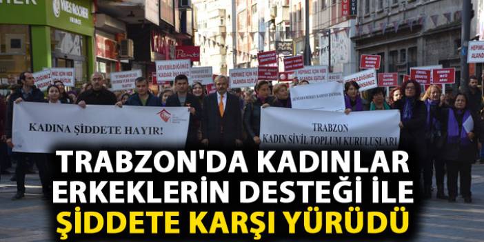 Trabzon'da kadınlar erkeklerin desteği ile şiddete karşı yürüdü