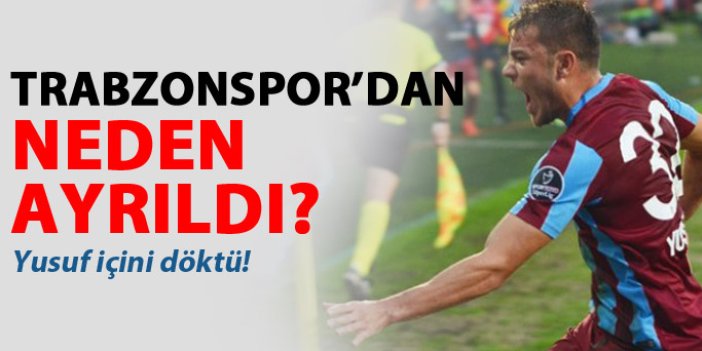 Yusuf Erdoğan: Trabzonspor'dan ayrılış sebebim...