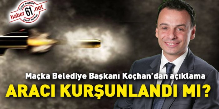 Maçka Belediye Başkanı Koçhan'ın aracı kurşunlandı mı? Başkan yanıtladı